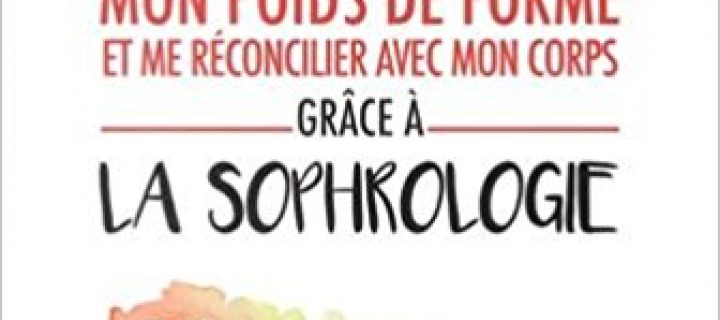 « Trouver mon poids de forme et me réconcilier avec mon corps grâce à la Sophrologie » : Un livre pour bien se porter !